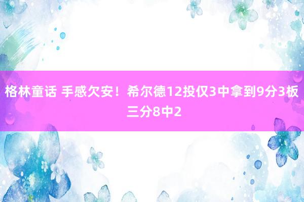 格林童话 手感欠安！希尔德12投仅3中拿到9分3板 三分8中2
