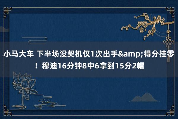 小马大车 下半场没契机仅1次出手&得分挂零！穆迪16分钟8中6拿到15分2帽