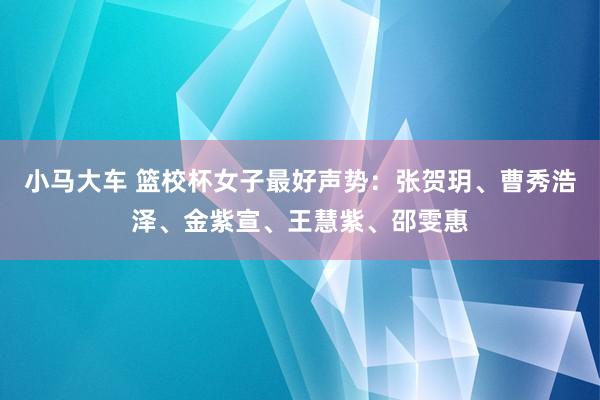 小马大车 篮校杯女子最好声势：张贺玥、曹秀浩泽、金紫宣、王慧紫、邵雯惠