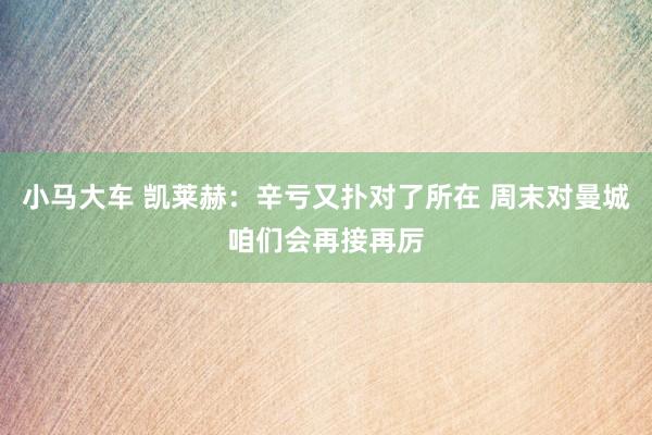 小马大车 凯莱赫：辛亏又扑对了所在 周末对曼城咱们会再接再厉