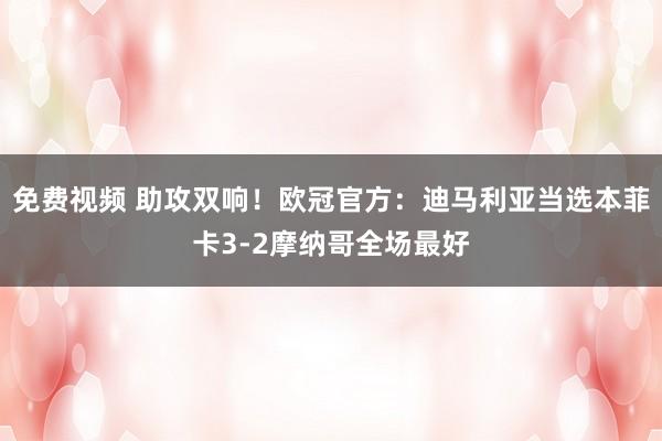 免费视频 助攻双响！欧冠官方：迪马利亚当选本菲卡3-2摩纳哥全场最好