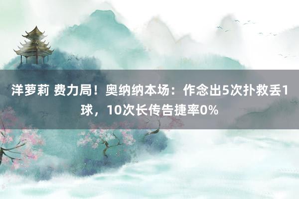 洋萝莉 费力局！奥纳纳本场：作念出5次扑救丢1球，10次长传告捷率0%