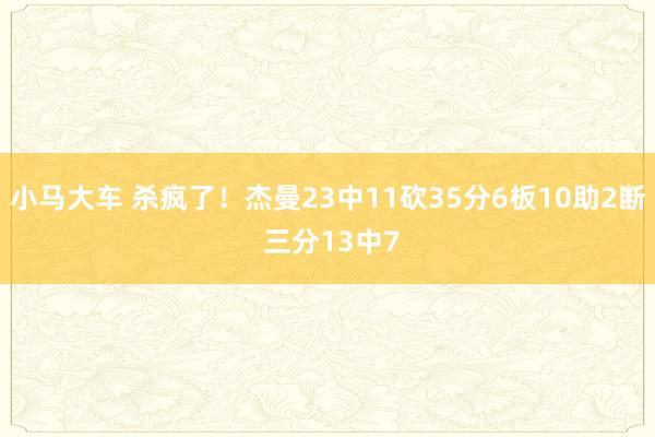小马大车 杀疯了！杰曼23中11砍35分6板10助2断 三分13中7