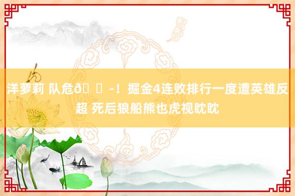 洋萝莉 队危😭！掘金4连败排行一度遭英雄反超 死后狼船熊也虎视眈眈