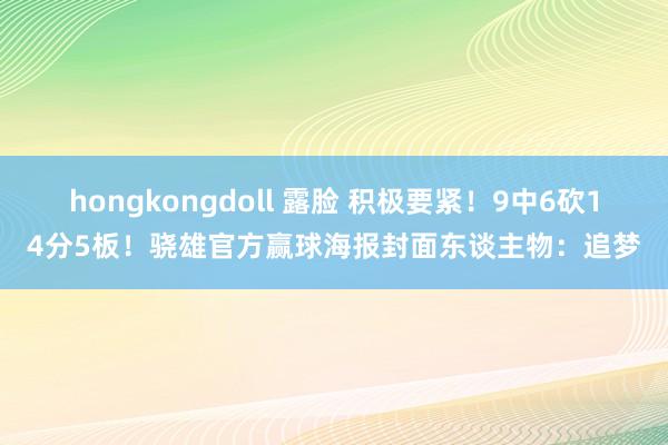 hongkongdoll 露脸 积极要紧！9中6砍14分5板！骁雄官方赢球海报封面东谈主物：追梦