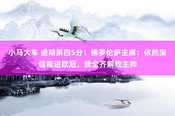 小马大车 逾期第四5分！佛罗伦萨主席：依然深信能进欧冠，我全齐解救主帅